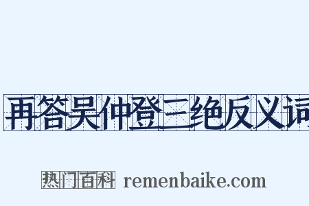 再答吴仲登三绝反义词是什么意思的图片